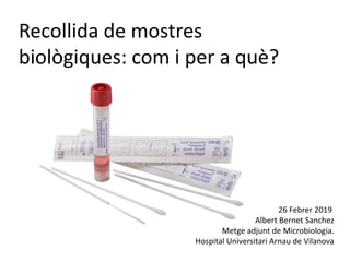 26 Febrer 2019
Albert Bernet Sanchez
Metge adjunt de Microbiologia.
Hospital Universitari Arnau de Vilanova
Recollida de mostres
biològiques: com i per a què?
 