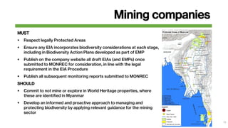 Mining companies
MUST
 Respect legally Protected Areas
 Ensure any EIA incorporates biodiversity considerations at each ...