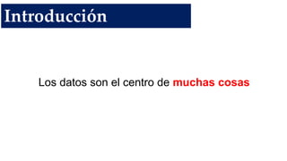 Los datos son el centro de muchas cosas
Introducción
 