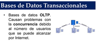 Bases de Datos Transaccionales
• Bases de datos OLTP.
Causan problemas con
la concurrencia debido
al número de usuarios
que se puede alcanzar
por Internet.
 