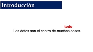 todo
Los datos son el centro de muchas cosas
Introducción
 