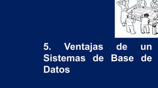 5. Ventajas de un
Sistemas de Base de
Datos
 