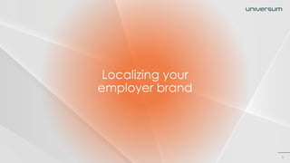 1
Localizing your
employer brand
 