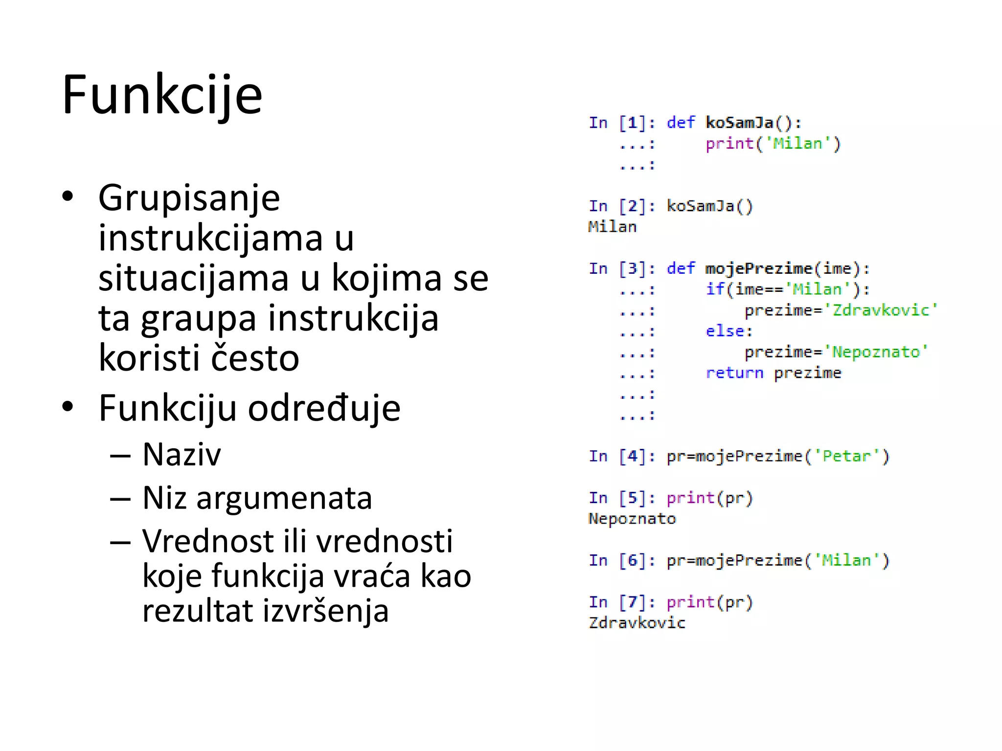Funkcije
• Grupisanje
instrukcijama u
situacijama u kojima se
ta graupa instrukcija
koristi često
• Funkciju određuje
– Naziv
– Niz argumenata
– Vrednost ili vrednosti
koje funkcija vraća kao
rezultat izvršenja
 