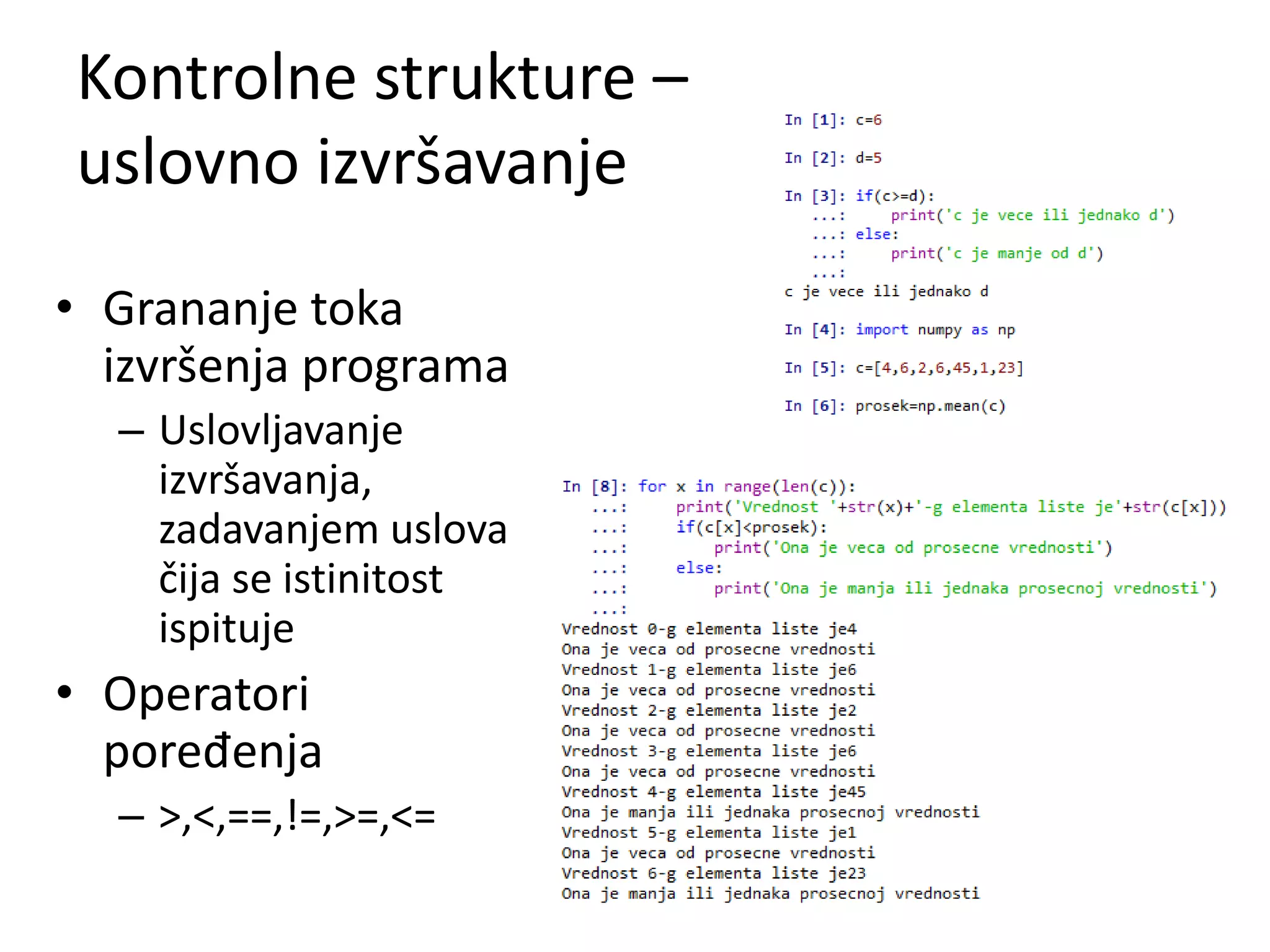 Kontrolne strukture –
uslovno izvršavanje
• Grananje toka
izvršenja programa
– Uslovljavanje
izvršavanja,
zadavanjem uslova
čija se istinitost
ispituje
• Operatori
poređenja
– >,<,==,!=,>=,<=
 