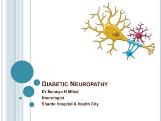 DIABETIC NEUROPATHY
Dr Saumya H Mittal
Neurologist
Sharda Hospital & Health City
 