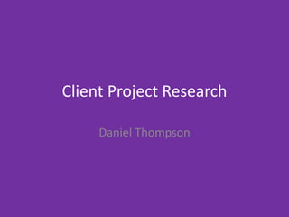 Client Project Research
Daniel Thompson
 