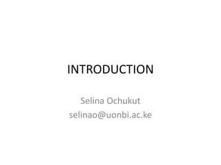 INTRODUCTION
Selina Ochukut
selinao@uonbi.ac.ke
 