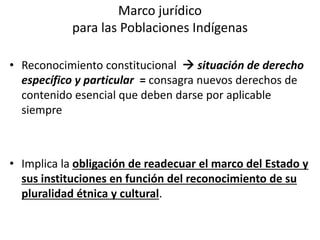 Marco jurídico
para las Poblaciones Indígenas
• Reconocimiento constitucional  situación de derecho
específico y particul...