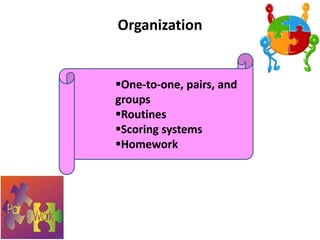 Organization
One-to-one, pairs, and
groups
Routines
Scoring systems
Homework
 