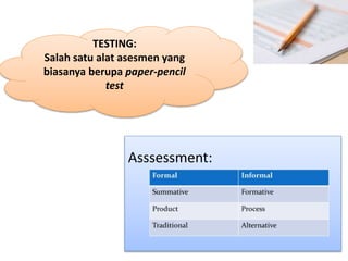TESTING:
Salah satu alat asesmen yang
biasanya berupa paper-pencil
test
Asssessment:
 