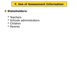 Stakeholders:
* Teachers
* Schools administrators
* Children
* Parents
F. Use of Assessment Information
 