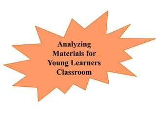 Analyzing
Materials for
Young Learners
Classroom
 