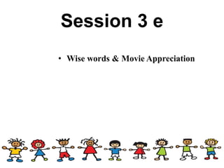 Session 3 e
• Wise words & Movie Appreciation
 