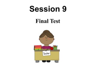 Session 9
Final Test
 