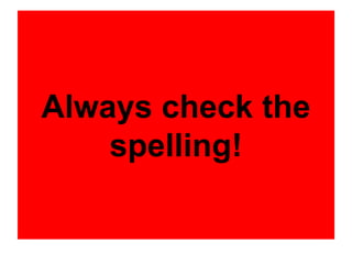 Always check the
spelling!
 