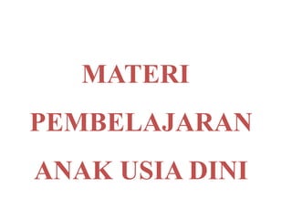 MATERI
PEMBELAJARAN
ANAK USIA DINI
 
