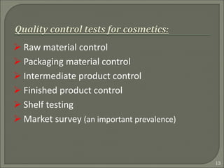 Raw material control
 Packaging material control
 Intermediate product control
 Finished product control
 Shelf testing
 Market survey (an important prevalence)
13
 