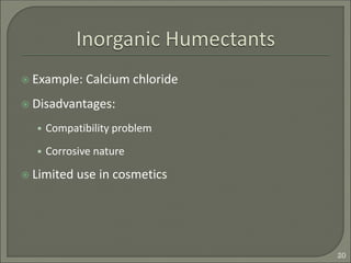  Example: Calcium chloride
 Disadvantages:
• Compatibility problem
• Corrosive nature
 Limited use in cosmetics
20
 