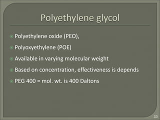  Polyethylene oxide (PEO),
 Polyoxyethylene (POE)
 Available in varying molecular weight
 Based on concentration, effectiveness is depends
 PEG 400 = mol. wt. is 400 Daltons
23
 