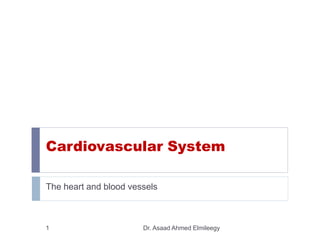Cardiovascular System
The heart and blood vessels
Dr. Asaad Ahmed Elmileegy1
 
