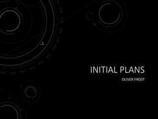 INITIAL PLANS
OLIVER FROST
 