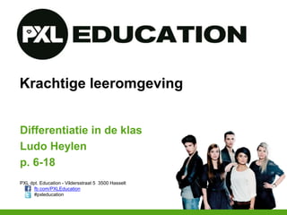 PXL dpt. Education - Vildersstraat 5 3500 Hasselt
fb.com/PXLEducation
#pxleducation
Krachtige leeromgeving
Differentiatie in de klas
Ludo Heylen
p. 6-18
 