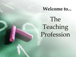 Welcome to...
The
Teaching
Profession
 