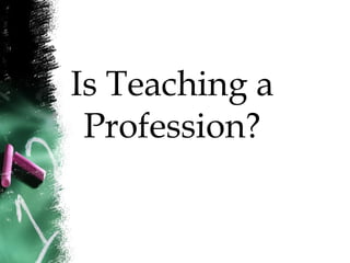 Is Teaching a
Profession?
 