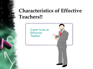 Characteristics of Effective
Teachers!!
I want to be an
Effective
Teacher
 