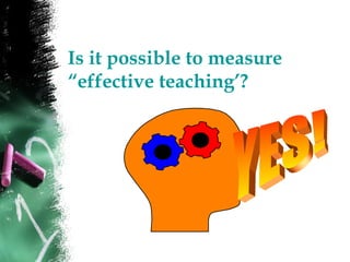 Is it possible to measure
“effective teaching’?
 