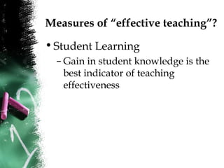 Measures of “effective teaching”?
•Student Learning
– Gain in student knowledge is the
best indicator of teaching
effectiveness
 