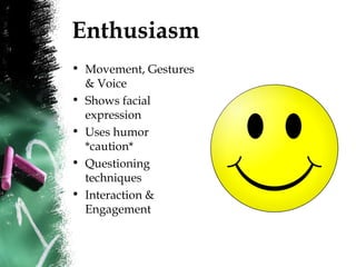 Enthusiasm
• Movement, Gestures
& Voice
• Shows facial
expression
• Uses humor
*caution*
• Questioning
techniques
• Interaction &
Engagement
 
