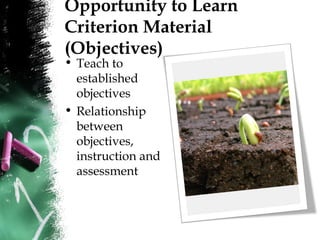 Opportunity to Learn
Criterion Material
(Objectives)
• Teach to
established
objectives
• Relationship
between
objectives,
instruction and
assessment
 