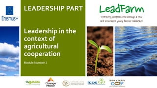 LEADERSHIP PART
Leadership in the
context of
agricultural
cooperation
Module Number 3
 