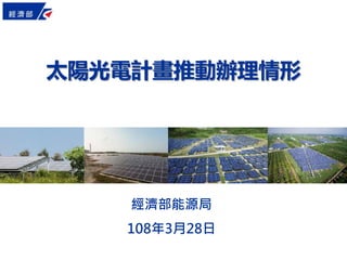 太陽光電計畫推動辦理情形
經濟部能源局
108年3月28日
 