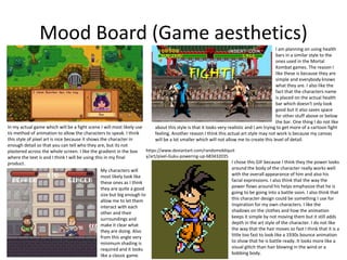 Mood Board (Game aesthetics)
In my actual game which will be a fight scene I will most likely use
tis method of animation to allow the characters to speak. I think
this style of pixel art is nice because it shows the character in
enough detail so that you can tell who they are, but its not
plastered across the whole screen. I like the gradient in the box
where the text is and I think I will be using this in my final
product.
I am planning on using health
bars in a similar style to the
ones used in the Mortal
Kombat games. The reason I
like these is because they are
simple and everybody knows
what they are. I also like the
fact that the characters name
is placed on the actual health
bar which doesn't only look
good but it also saves space
for other stuff above or below
the bar. One thing I do not like
about this style is that it looks very realistic and I am trying to get more of a cartoon fight
feeling. Another reason I think this actual art style may not work is because my canvas
will be a lot smaller which will not allow me to create this level of detail.
My characters will
most likely look like
these ones as I think
they are quite a good
size but big enough to
allow me to let them
interact with each
other and their
surroundings and
make it clear what
they are doing. Also
from this angle very
minimum shading is
required and it looks
like a classic game.
I chose this GIF because I think they the power looks
around the body of the character really works well
with the overall appearance of him and also his
facial expressions. I also think that the way the
power flows around his helps emphasize that he is
going to be going into a battle soon. I also think that
this character design could be something I use for
inspiration for my own characters. I like the
shadows on the clothes and how the animation
keeps it simple by not moving them but it still adds
depth in the art style of the character. I do not like
the way that the hair moves so fast I think that it is a
little too fast to look like a 1930s bounce animation
to show that he is battle ready. It looks more like a
visual glitch than hair blowing in the wind or a
bobbing body.
https://www.deviantart.com/randomobliquit
y/art/pixel-Guku-powering-up-683432035
 