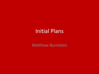 Initial Plans
Matthew-Burniston
 