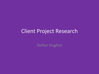 Client Project Research
Stefan Hughes
 