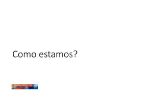 Como estamos?
 