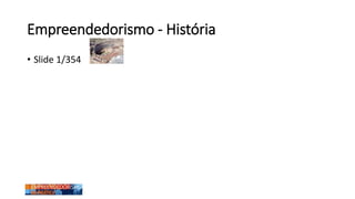 Empreendedorismo - História
• Slide 1/354
 