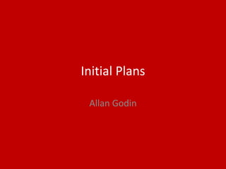 Initial Plans
Allan Godin
 