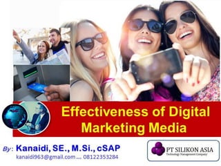 Effectiveness of Digital
Marketing Media
By : Kanaidi, SE., M.Si., cSAP
kanaidi963@gmail.com ... 08122353284
 