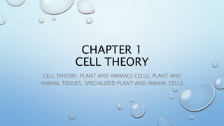 CHAPTER 1
CELL THEORY
CELL THEORY, PLANT AND ANIMALS CELLS, PLANT AND
ANIMAL TISSUES, SPECIALIZED PLANT AND ANIMAL CELLS
 