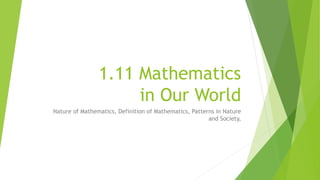 1.11 Mathematics
in Our World
Nature of Mathematics, Definition of Mathematics, Patterns in Nature
and Society,
 