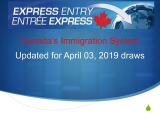 S
Canada’s Immigration System
Updated for April 03, 2019 draws
 