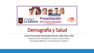 Demografía y Salud
Erwin Hernando Hernández Rincón, MD, Msc, PhD
Departamento de Medicina Familiar y Salud Pública
Facultad de Medicina. Universidad de La Sabana
 