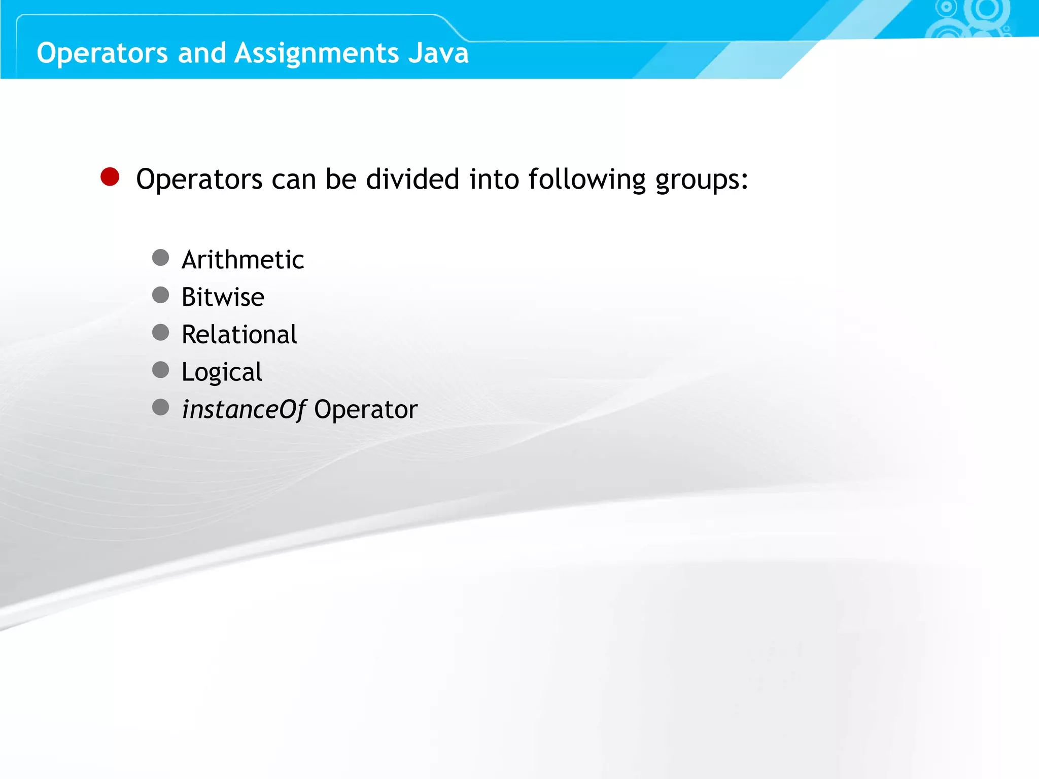 Slide 19 ● Operators can be divided into following groups: ● Arithmetic ● Bitwise ● Relational ● Logical ● instanceOf Operator Operators and Assignments Java 