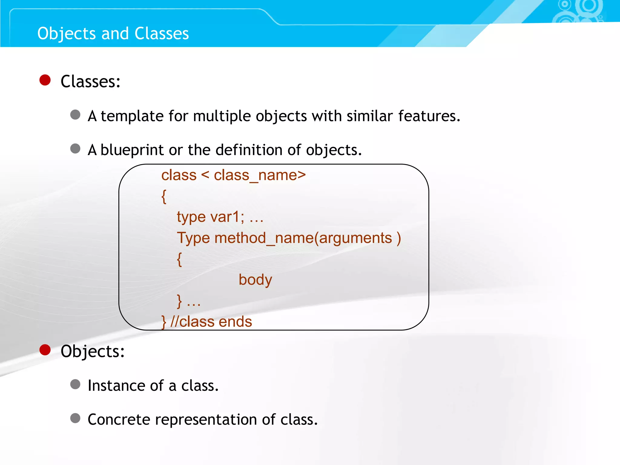 Slide 29 ● Classes: ● A template for multiple objects with similar features. ● A blueprint or the definition of objects. class < class_name> { type var1; … Type method_name(arguments ) { body } … } //class ends ● Objects: ● Instance of a class. ● Concrete representation of class. Objects and Classes 