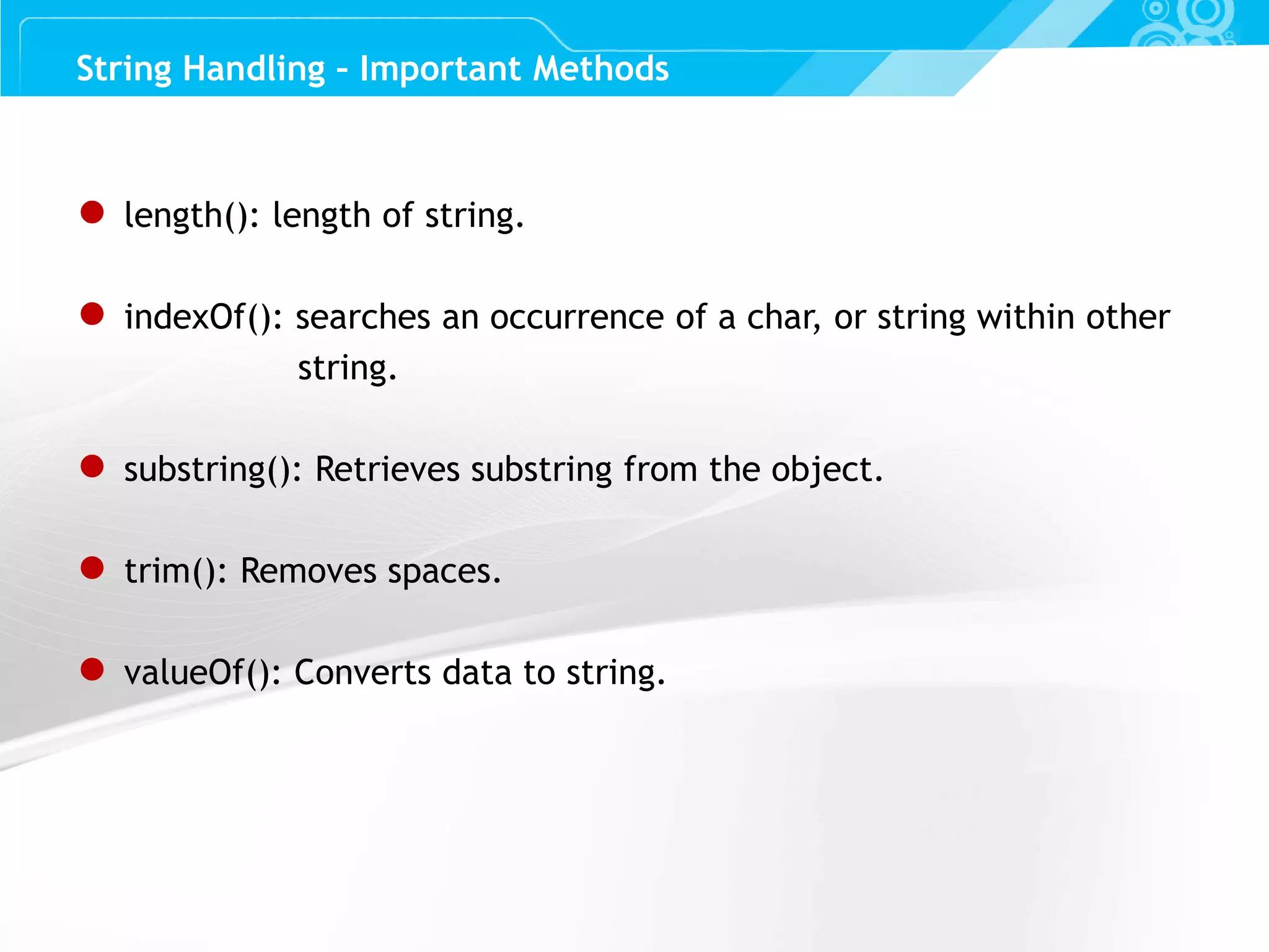Slide 53 String Handling – Important Methods ● length(): length of string. ● indexOf(): searches an occurrence of a char, or string within other string. ● substring(): Retrieves substring from the object. ● trim(): Removes spaces. ● valueOf(): Converts data to string. 